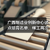 广西制造业创新中心试点培育名单，柳工两度上榜