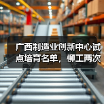 广西制造业创新中心试点培育名单，柳工两度上榜