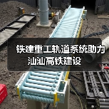 铁建重工轨道系统助推汕汕高铁建设|全攻略 铁建重工轨道系统助推汕汕高铁建设|全攻略