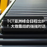 TCT亚洲峰会日程出炉|应用驱动变革全攻略 TCT亚洲峰会日程出炉|应用驱动变革全攻略
