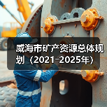 威海市矿产资源规划解读|2021-2025年发展蓝图 威海市矿产资源规划解读|2021-2025年发展蓝图