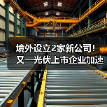 光伏企业加速全球化布局|海外扩张新动态 光伏企业加速全球化布局|海外扩张新动态
