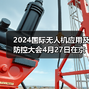 2024国际无人机应用及防控大会开幕｜行业盛会全攻略