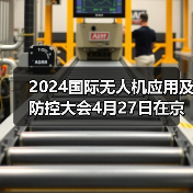 2024国际无人机应用及防控大会开幕｜行业盛会全攻略