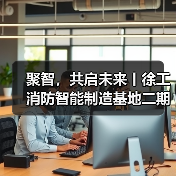 徐工消防智能制造基地二期启航|行业升级新标杆 徐工消防智能制造基地二期启航|行业升级新标杆