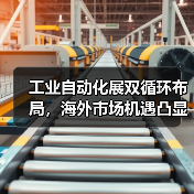 工业自动化展双循环布局,海外市场机遇凸显 工业自动化展双循环布局,海外市场机遇凸显