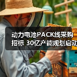 动力电池PACK线采购招标 30亿产能规划启动