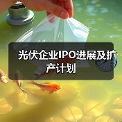 光伏企业IPO进展及扩产计划 光伏企业IPO进展及扩产计划