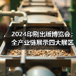 2024印刷出版博览会：全产业链展示四大展区，引领行业新趋势？