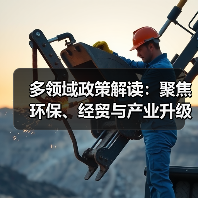 多领域政策解读:聚焦环保、经贸与产业升级 多领域政策解读:聚焦环保、经贸与产业升级