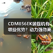 CDM856EK装载机有哪些优势?动力强劲高效稳定 CDM856EK装载机有哪些优势?动力强劲高效稳定