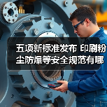 五项新标准发布 印刷粉尘防爆等安全规范有哪些关键要求 五项新标准发布 印刷粉尘防爆等安全规范有哪些关键要求