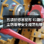 五项新标准发布 印刷粉尘防爆等安全规范有哪些关键要求 五项新标准发布 印刷粉尘防爆等安全规范有哪些关键要求