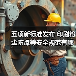 五项新标准发布 印刷粉尘防爆等安全规范有哪些关键要求 五项新标准发布 印刷粉尘防爆等安全规范有哪些关键要求
