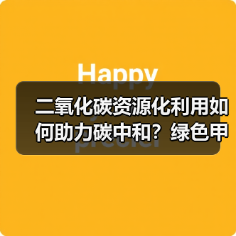 二氧化碳资源化利用如何助力碳中和?绿色甲醇新路径 二氧化碳资源化利用如何助力碳中和?绿色甲醇新路径