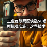 工业互联网区块链50项新标准实施:这些技术将如何改变未来? 工业互联网区块链50项新标准实施:这些技术将如何改变未来?