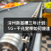 漳州新基建三年计划:5G+千兆宽带如何提速? 漳州新基建三年计划:5G+千兆宽带如何提速?
