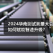2024华南测试测量大会如何赋能智造升级? 2024华南测试测量大会如何赋能智造升级?