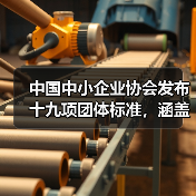 中国中小企业协会发布十九项团体标准,涵盖防爆技术与智能设备应用 中国中小企业协会发布十九项团体标准,涵盖防爆技术与智能设备应用