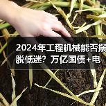 2024年工程机械能否摆脱低迷?万亿国债+电动化双驱动解析 2024年工程机械能否摆脱低迷?万亿国债+电动化双驱动解析
