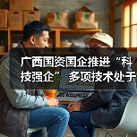 广西国资国企推进“科技强企” 多项技术处于国际领先地位 广西国资国企推进“科技强企” 多项技术处于国际领先地位