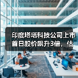 印度塔塔科技公司上市首日股价飙升3倍,估值近70亿美元 印度塔塔科技公司上市首日股价飙升3倍,估值近70亿美元