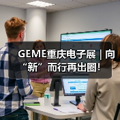 GEME重庆电子展 | 向“新”而行再出圈! GEME重庆电子展 | 向“新”而行再出圈!