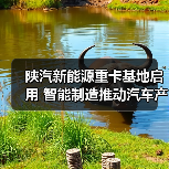 陕汽新能源重卡基地启用 智能制造推动汽车产业集群升级 陕汽新能源重卡基地启用 智能制造推动汽车产业集群升级