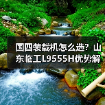 国四装载机怎么选?山东临工L9555H优势解析 国四装载机怎么选?山东临工L9555H优势解析