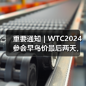 重要通知 | WTC2024参会早鸟价最后两天,最高优惠千元! 重要通知 | WTC2024参会早鸟价最后两天,最高优惠千元!