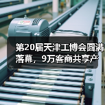 第20届天津工博会圆满落幕,9万客商共享产业智能化升级新机遇 第20届天津工博会圆满落幕,9万客商共享产业智能化升级新机遇