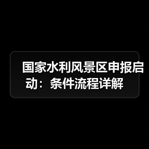 国家水利风景区申报启动:条件流程详解 国家水利风景区申报启动:条件流程详解