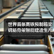 世界首条高铁预制箱梁钢筋骨架智能建造生产线正式投产 世界首条高铁预制箱梁钢筋骨架智能建造生产线正式投产
