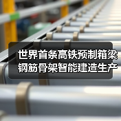 世界首条高铁预制箱梁钢筋骨架智能建造生产线正式投产 世界首条高铁预制箱梁钢筋骨架智能建造生产线正式投产