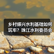 乡村振兴水利基础如何筑牢?珠江水利委员会保障饮水安全与灌区升级 乡村振兴水利基础如何筑牢?珠江水利委员会保障饮水安全与灌区升级