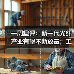 一周趣评:新一代光纤产业有望不断放量;工程机械业掀起电池“争夺战” 一周趣评:新一代光纤产业有望不断放量;工程机械业掀起电池“争夺战”