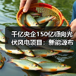 千亿央企150亿砸向光伏风电项目:新能源布局加速 千亿央企150亿砸向光伏风电项目:新能源布局加速