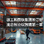 徐工和国铁集团签订物流总包协议跨境第一单 徐工和国铁集团签订物流总包协议跨境第一单