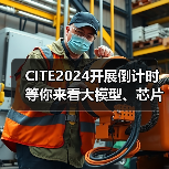 CITE2024开展倒计时 等你来看大模型、芯片、机器人、智能驾驶…… CITE2024开展倒计时 等你来看大模型、芯片、机器人、智能驾驶……