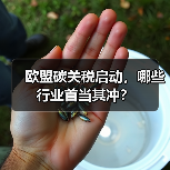 欧盟碳关税启动,哪些行业首当其冲? 欧盟碳关税启动,哪些行业首当其冲?