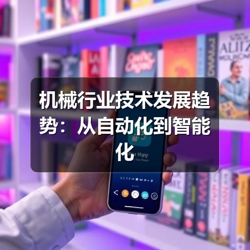 机械行业技术发展趋势:从自动化到智能化的跨越 机械行业技术发展趋势:从自动化到智能化的跨越