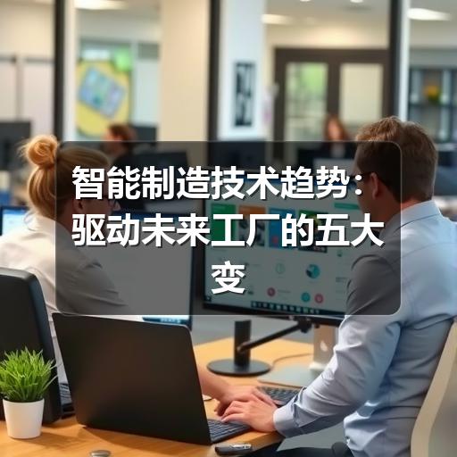 智能制造技术趋势:驱动未来工厂的五大变革力量 智能制造技术趋势:驱动未来工厂的五大变革力量