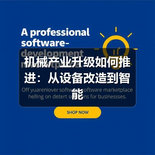 机械产业升级如何推进:从设备改造到智能制造的实用路径 机械产业升级如何推进:从设备改造到智能制造的实用路径