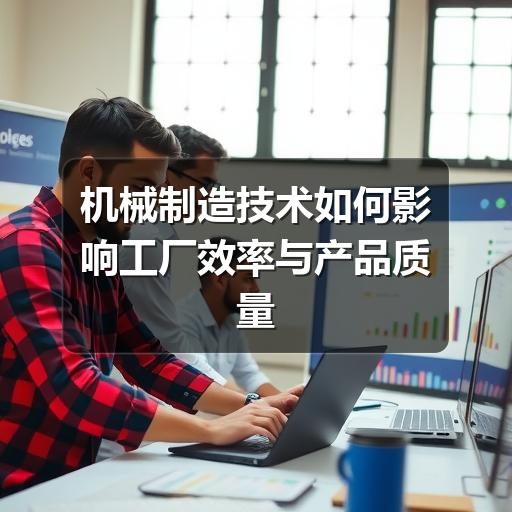 机械制造技术如何影响工厂效率与产品质量 机械制造技术如何影响工厂效率与产品质量