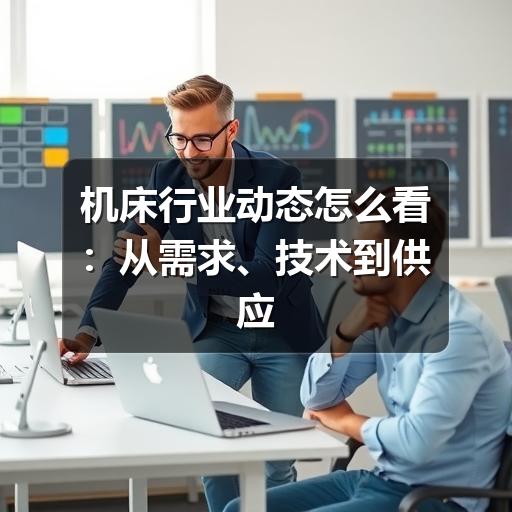 机床行业动态怎么看:从需求、技术到供应链的判断方法 机床行业动态怎么看:从需求、技术到供应链的判断方法