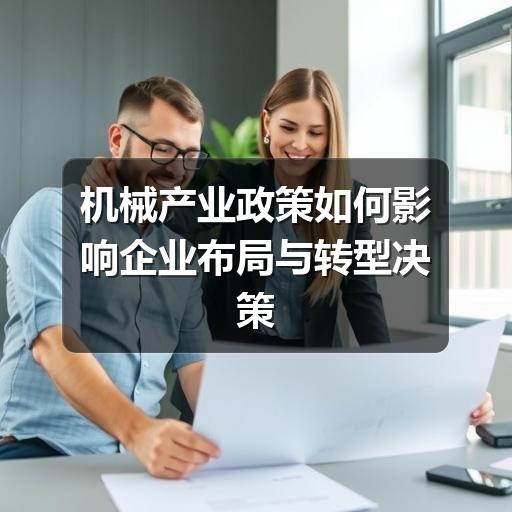 机械产业政策如何影响企业布局与转型决策 机械产业政策如何影响企业布局与转型决策