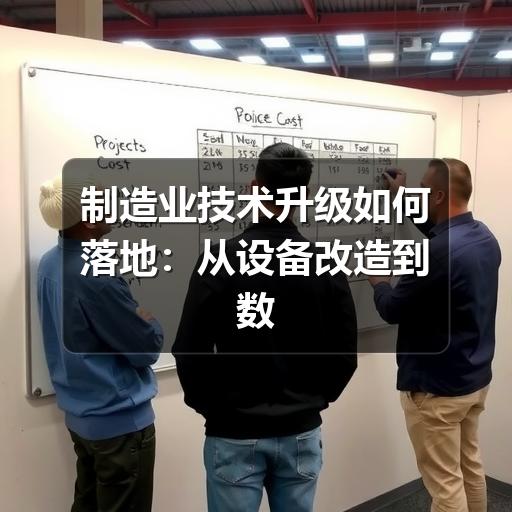 制造业技术升级如何落地:从设备改造到数字化管理的实用思路 制造业技术升级如何落地:从设备改造到数字化管理的实用思路