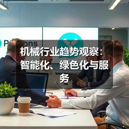 机械行业趋势观察:智能化、绿色化与服务化如何重塑制造现场 机械行业趋势观察:智能化、绿色化与服务化如何重塑制造现场