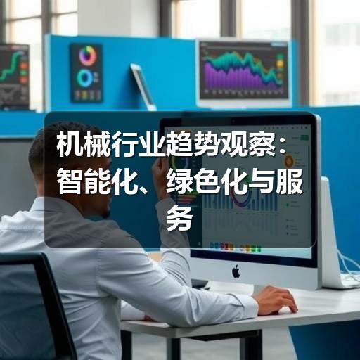 机械行业趋势观察:智能化、绿色化与服务化如何重塑制造现场 机械行业趋势观察:智能化、绿色化与服务化如何重塑制造现场