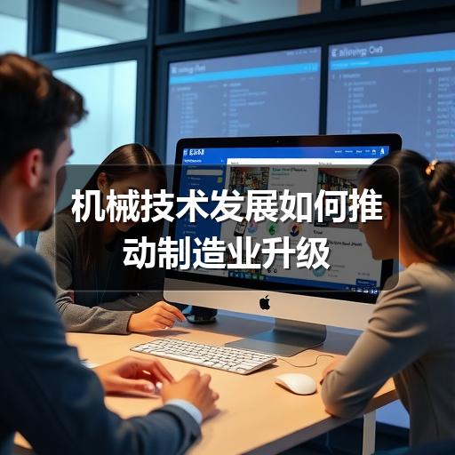 机械技术发展如何推动制造业升级 机械技术发展如何推动制造业升级